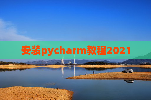 安装pycharm教程2021